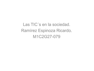Las TIC´s en la sociedad.
Ramírez Espinoza Ricardo.
M1C2G27-079
 