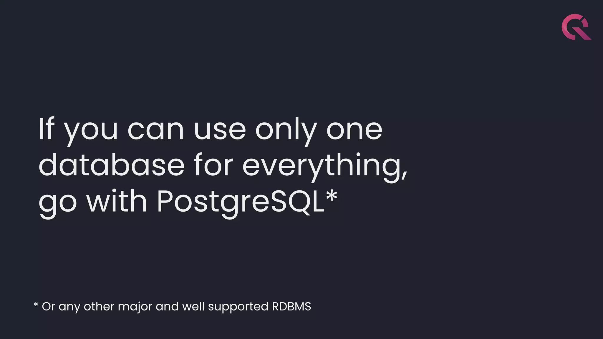 If you can use only one
database for everything,
go with PostgreSQL*
* Or any other major and well supported RDBMS
 