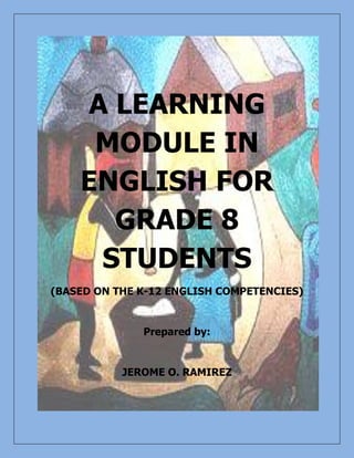 A LEARNING
MODULE IN
ENGLISH FOR
GRADE 8
STUDENTS
(BASED ON THE K-12 ENGLISH COMPETENCIES)
Prepared by:
JEROME O. RAMIREZ
 