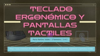 TECLADO
ERGONÓMICO Y
PANTALLAS
TACTILES
Mario Ramírez Valdez / 2ºSemestre / 2-A-3
https://www.slideshare.net/MarioRamrez54/mario-ramirez-tarea5-teclado-ergonmico-y-pantallas-tctiles
 