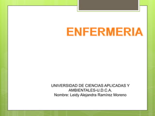 UNIVERSIDAD DE CIENCIAS APLICADAS Y
AMBIENTALES-U.D.C.A.
Nombre: Leidy Alejandra Ramírez Moreno
 
