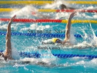 Swimming Savvy
          Danielle
       March 1, 2013
Orcutt Academy High School
        Frosh Core
 