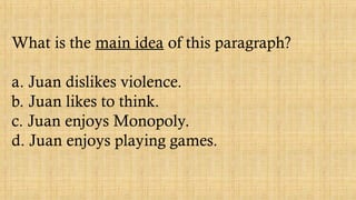 What is the main idea of this paragraph?
a. Juan dislikes violence.
b. Juan likes to think.
c. Juan enjoys Monopoly.
d. Juan enjoys playing games.
 