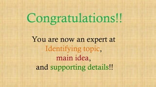 Congratulations!!
You are now an expert at
Identifying topic,
main idea,
and supporting details!!
 