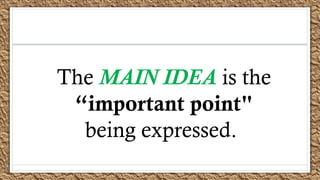 The MAIN IDEA is the
“important point"
being expressed.
 