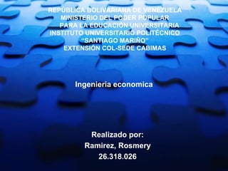 REPÚBLICA BOLIVARIANA DE VENEZUELA
MINISTERIO DEL PODER POPULAR
PARA LA EDUCACIÓN UNIVERSITARIA
INSTITUTO UNIVERSITARIO POLITÉCNICO
“SANTIAGO MARIÑO”
EXTENSIÓN COL-SEDE CABIMAS
Realizado por:
Ramirez, Rosmery
26.318.026
Ingenieria economica
 