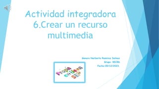 Genaro Norberto Ramirez Salinas
Grupo: REC86
Fecha:09/12/2023.
Actividad integradora
6.Crear un recurso
multimedia
 