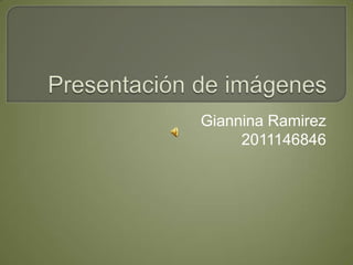 Presentación de imágenes Giannina Ramirez  2011146846 