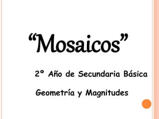 “Mosaicos”
2º Año de Secundaria Básica
Geometría y Magnitudes
 