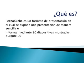 PechaKucha es un formato de presentación en
el cual se expone una presentación de manera
sencilla e
informal mediante 20 d...