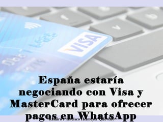 España estaría
negociando con Visa y
MasterCard para ofrecer
pagos en WhatsAppRamiro Francisco Helmeyer Quevedo
 