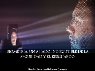 BIOMETRÍA, UN ALIADO INDISCUTIBLE DE LA
SEGURIDAD Y EL RESGUARDO
Ramiro Francisco Helmeyer Quevedo
 