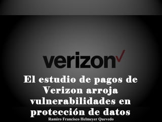 El estudio de pagos de
Verizon arroja
vulnerabilidades en
protección de datos
Ramiro Francisco Helmeyer Quevedo
 