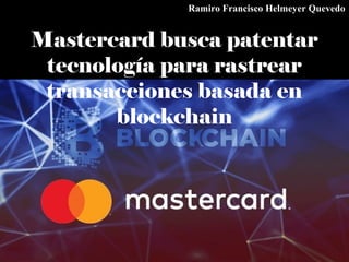 Mastercard busca patentar
tecnología para rastrear
transacciones basada en
blockchain
Ramiro Francisco Helmeyer Quevedo
 