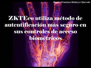 ZKTEco utiliza método de
autentificación más seguro en
sus controles de acceso
biométricos
Ramiro Francisco Helmeyer Quevedo
 