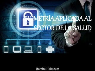BIOMETRÍA APLICADA AL
SECTOR DE LA SALUD
Ramiro Helmeyer
 