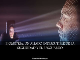 BIOMETRÍA, UN ALIADO INDISCUTIBLE DE LA
SEGURIDAD Y EL RESGUARDO
Ramiro Helmeyer
 