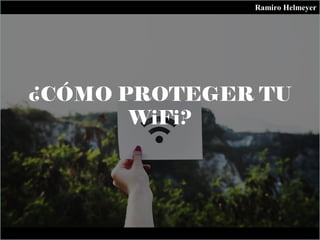¿CÓMO PROTEGER TU
WiFi?
Ramiro Helmeyer
 