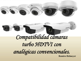 Compatibilidad cámaras
turbo HDTVI con
analógicas convencionales.
Ramiro Helmeyer
 