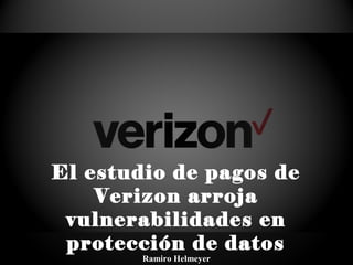 El estudio de pagos de
Verizon arroja
vulnerabilidades en
protección de datos
Ramiro Helmeyer
 