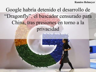 Google habría detenido el desarrollo de
“Dragonfly”, el buscador censurado para
China, tras presiones en torno a la
privacidad
Ramiro Helmeyer
 