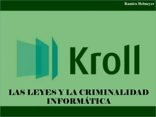 LAS LEYES Y LA CRIMINALIDAD
INFORMÁTICA
Ramiro Helmeyer
 
