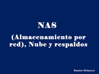 NAS
(Almacenamiento por
red), Nube y respaldos
Ramiro Helmeyer
 