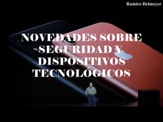 NOVEDADES SOBRE
SEGURIDAD Y
DISPOSITIVOS
TECNOLÓGICOS
Ramiro Helmeyer
 