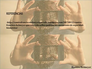 REFERENCIAS
-https://ramirofranciscohelmeyerquevedo.wordpress.com/2017/09/12/ramiro-
francisco-helmeyer-quevedo-vzla-selfies-podrian-ser-mecanismo-de-seguridad-
biometrico/
Ramiro Helmeyer
 