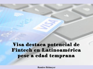 Visa destaca potencial de
Fintech en Latinoamérica
pese a edad temprana
Ramiro Helmeyer
 