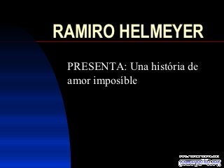 RAMIRO HELMEYER
 PRESENTA: Una história de
 amor imposíble
 
