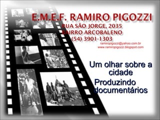 [email_address] www.ramiropigozzi.blogspot.com Um olhar sobre a cidade Produzindo  documentários 