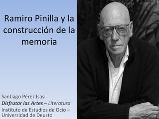 Ramiro Pinilla y la construcción de la memoria Santiago Pérez Isasi Disfrutar las Artes  – Literatura Instituto de Estudios de Ocio – Universidad de Deusto 