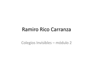 Ramiro Rico Carranza
Colegios Invisibles – módulo 2
 
