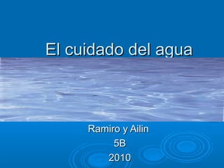 El cuidado del aguaEl cuidado del agua
Ramiro y AilinRamiro y Ailin
5B5B
20102010
 