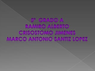 5º  grado a RAMIRO ALBERTO CRISOSTOMO JIMENES  MARCO ANTONIO SANTIZ LOPEZ 