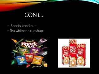 CONT…
• Snacks knockout
• Tea whitner - cupshup
 