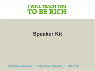 Speaker Kit




http://iwillteachyoutoberich.com    ramit@iwillteachyoutoberich.com   (706) 813-4224
 