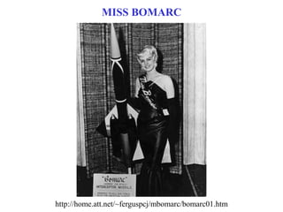 MISS BOMARC
http://home.att.net/~ferguspcj/mbomarc/bomarc01.htm
 