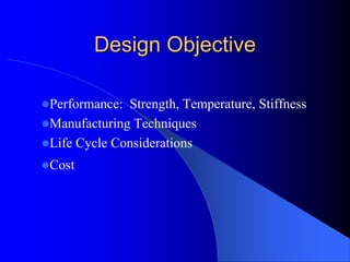 Design Objective
Performance: Strength, Temperature, Stiffness
Manufacturing Techniques
Life Cycle Considerations
Cost
 