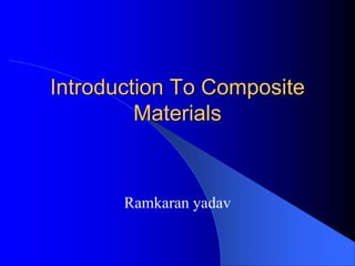Introduction To Composite
Materials
Ramkaran yadav
 