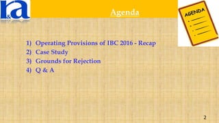 1) Operating Provisions of IBC 2016 - Recap
2) Case Study
3) Grounds for Rejection
4) Q & A
Agenda
2
 