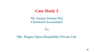 Case Study 2
Mr. Sanjay Kumar Rui
Chartered Accountant
Vs
M/s. Magna Opus Hospitality Private Ltd.
47
 