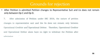 • After Petition is admitted Petition changes to Representative Suit and Lis does not remain
only between Op C and Op D.
86
Grounds for rejection
 