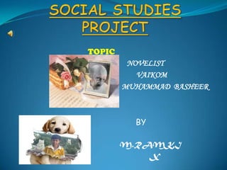 SOCIAL STUDIES PROJECT TOPIC NOVELIST                                                                          VAIKOM                                                                   MUHAMMAD  BASHEER                                                       BY                              M.RAMKI                                 X 
