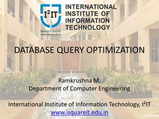 DATABASE QUERY OPTIMIZATION
Ramkrushna M.
Department of Computer Engineering
International Institute of Information Technology, I²IT
www.isquareit.edu.in
 