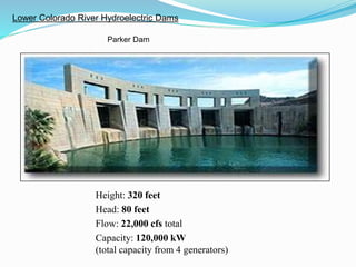 Parker Dam
Height: 320 feet
Head: 80 feet
Flow: 22,000 cfs total
Capacity: 120,000 kW
(total capacity from 4 generators)
Lower Colorado River Hydroelectric Dams
 