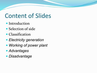 Content of Slides
 Introduction
 Selection of side
 Classification
 Electricity generation
 Working of power plant
 Advantages
 Disadvantage
 