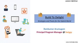 Build To Delight
Strategies and Pivots for the Hybrid World
Ramkumar Arumugam
Principal Program Manager @ Swiggy
 