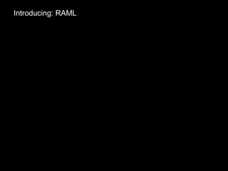 Introducing: RAML
A new open spec
for RESTful APIs
that's as clean
and as structured
as REST itself
RESTful API Modeling Language
the RAML Workgroup:
raml.org
 